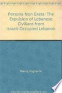 Persona non grata : the expulsion of Lebanese civilians from Israeli-occupied Lebanon / [researched and written by Virginia N. Sherry]
