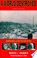 A world destroyed : Hiroshima and its legacies / Martin J. Sherwin ; with a foreword by Robert J. Lifton.