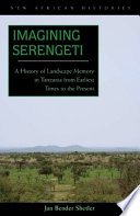 Imagining Serengeti : a history of landscape memory in Tanzania from earliest times to the present /