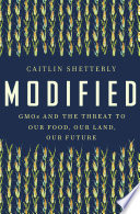 Modified : GMOs and the threat to our food, our land, our future /