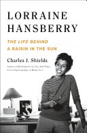 Lorraine Hansberry : the life behind A raisin in the sun / Charles J. Shields.