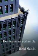How literature saved my life / David Shields.