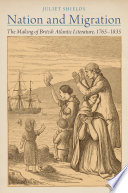 Nation and migration : the making of British Atlantic literature, 1765-1835 / Juliet Shields.