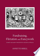 Fundraising, flirtation and fancywork : charity bazaars in nineteenth century Australia / by Annette Shiell.