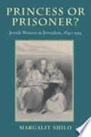Princess or prisoner? : Jewish women in Jerusalem, 1840-1914 / Margalit Shilo ; translated by David Louvish.