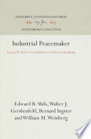 Industrial Peacemaker : George W. Taylor's Contributions to Collective Bargaining / William M. Weinberg, Bernard Ingrster, Walter J. Gershenfeld, Edward B. Shils.