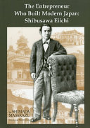 The entrepreneur who built modern Japan : Shibusawa Eiichi / Shimada Masakazu ; translated by Paul Narum.