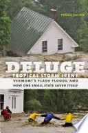 Deluge : Tropical Storm Irene, Vermont's Flash Floods, and How One Small State Saved Itself /