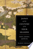 Japan and the culture of the four seasons : nature, literature, and the arts / Haruo Shirane.