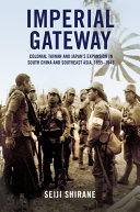 Imperial gateway : colonial Taiwan and Japan's expansion in South China and Southeast Asia, 1895-1945 / Seiji Shirane.