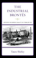 The industrial Brontës : advocates for women's equality in a turbulent age / Taten Shirley.