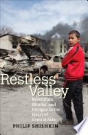 Restless valley : revolution, murder, and intrigue in the heart of Central Asia / Philip Shishkin.