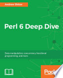 Perl 6 deep dive : data manipulation, concurrency, functional programming, and more /