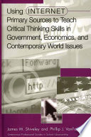 Using Internet primary sources to teach critical thinking skills in government, economics, and contemporary world issues / James M. Shiveley and Phillip J. VanFossen.