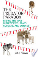 The predator paradox : ending the war with wolves, bears, cougars, and coyotes /