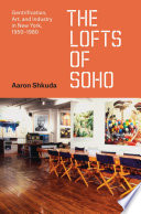 The lofts of SoHo : gentrification, art, and industry in New York, 1950-1980 / Aaron Shkuda.