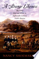 A strange likeness : becoming red and white in eighteenth-century North America / Nancy Shoemaker.