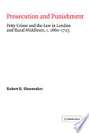 Prosecution and punishment : petty crime and the law in London and rural Middlesex, c. 1660-1725 / Robert B. Shoemaker.