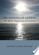 The genesis of Genesis : the mytho-empiricism of creation / by Shlomo Giora Shoham.