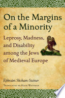 On the margins of a minority : leprosy, madness, and disability among the Jews of medieval Europe /