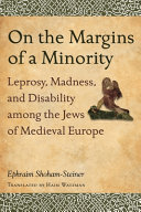 On the margins of a minority : leprosy, madness, and disability among the Jews of medieval Europe /