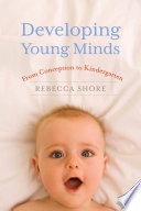 Developing young minds : from conception to kindergarten / Rebecca Shore.