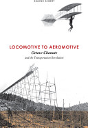 Locomotive to aeromotive : Octave Chanute and the transportation revolution / Simine Short ; foreword by Tom D. Crouch.