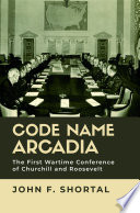 Code name Arcadia : the first wartime conference of Churchill and Roosevelt /