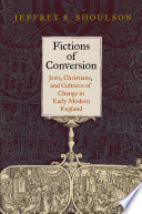 Fictions of conversion : Jews, Christians, and cultures of change in early modern England /