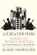 A jury of her peers : American women writers from Anne Bradstreet to Annie Proulx / Elaine Showalter.