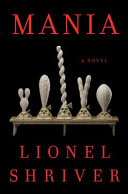 Mania : a novel / Lionel Shriver.