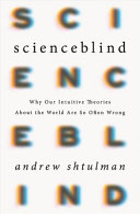 Scienceblind : why our intuitive theories about the world are so often wrong /