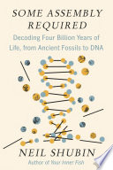 Some assembly required : decoding four billion years of life, from ancient fossils to DNA / Neil Shubin.