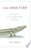 Your inner fish : a journey into the 3.5-billion-year history of the human body / Neil Shubin.