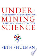 Undermining science : suppression and distortion in the Bush Administration /
