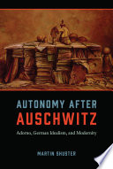 Autonomy after Auschwitz : Adorno, German idealism, and modernity /