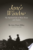 Jane's window my spirited life in West Texas and Austin / Jane Dunn Sibley as told to Jim Comer ; foreword by T.R. Fehrenbach ; introduction by James L. Haley.