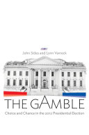 The gamble : choice and chance in the 2012 presidential election / John Sides and Lynn Vavreck.