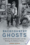 Backcountry ghosts : California homesteaders and the making of a dubious dream / Josh Sides.