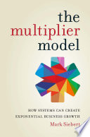 The multiplier model : how systems can create exponential business growth /