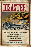 Disaster! : stories of destruction and death in nineteenth-century New Jersey / Alan A. Siegel.
