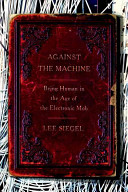 Against the machine : being human in the age of the electronic mob / Lee Siegel.