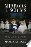 Mirrors & scrims : the life and afterlife of ballet / Marcia B. Siegel.