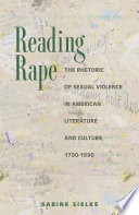 Reading rape : the rhetoric of sexual violence in American literature and culture, 1790-1990 /