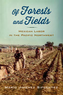 Of forests and fields : Mexican labor in the Pacific Northwest / Mario Jimenez Sifuentez.
