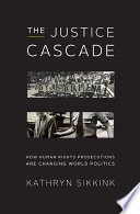 The justice cascade : how human rights prosecutions are changing world politics / Kathryn Sikkink.