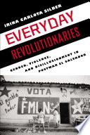 Everyday revolutionaries gender, violence, and disillusionment in postwar El Salvador / Irina Carlota Silber.
