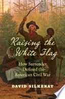 Raising the white flag : how surrender defined the American Civil War /