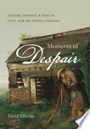Moments of despair : suicide, divorce, & debt in Civil War era North Carolina / David Silkenat.