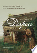 Moments of despair suicide, divorce, and debt in Civil War era North Carolina / David Silkenat.